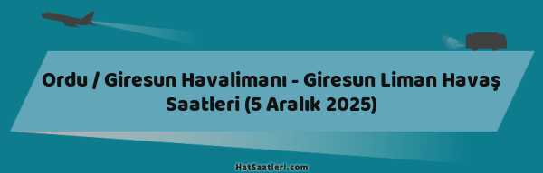 Ordu / Giresun Havalimanı - Giresun Liman Havaş Saatleri (5 Aralık 2025)